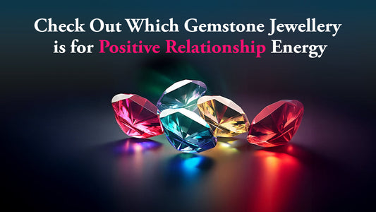 Check Out Which Gemstone Jewelry is for Positive Relationship Energy