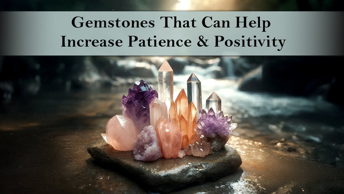 Gemstones That Can Help Increase Patience and Positivity