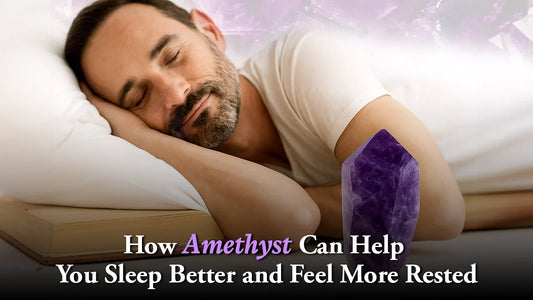 How Amethyst Can Help You Sleep Better and Feel More Rested