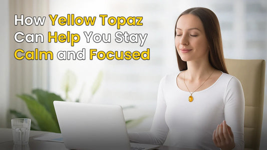 How Yellow Topaz Can Help You Stay Calm and Focused