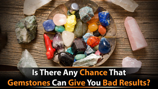 Is There Any Chance That Gemstones Can Give You Bad Results?