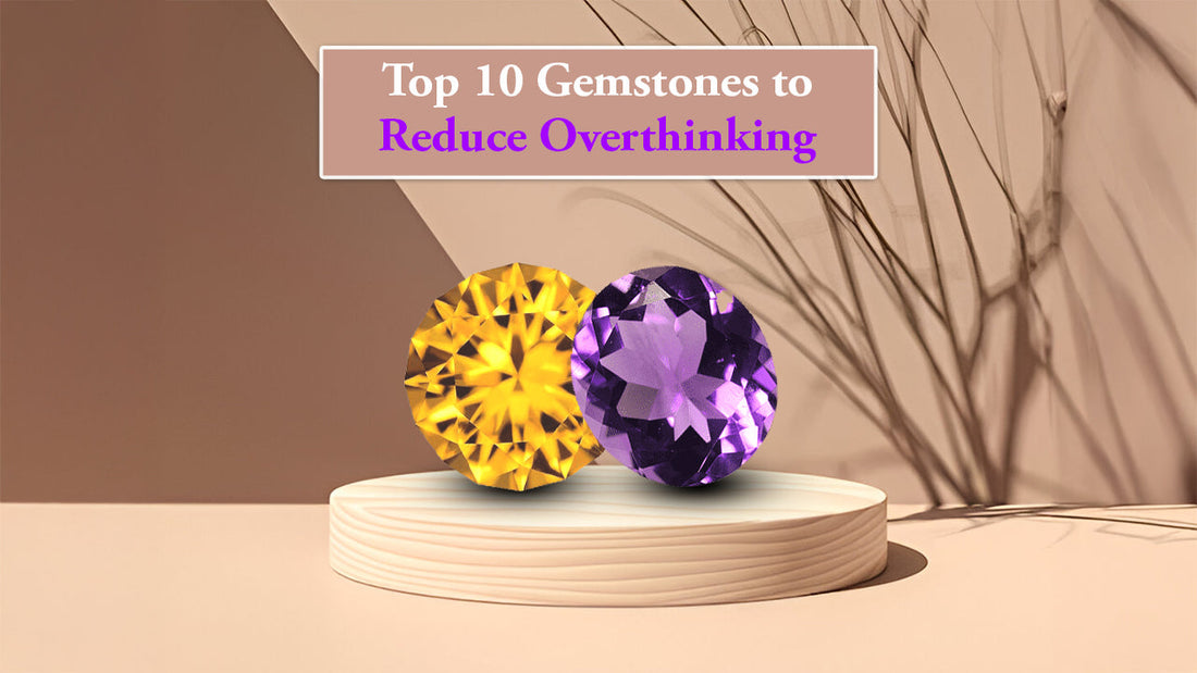 Top 10 Gemstones to Reduce Overthinking