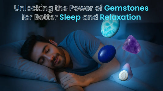 Unlocking the Power of Gemstones for Better Sleep and Relaxation