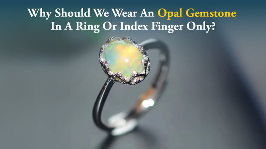 Why Should We Wear an Opal Gemstone in a Ring or Index Finger Only?